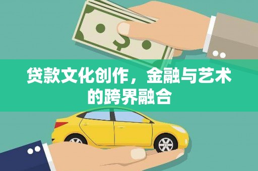 黄江贷款文化创作，金融与艺术的跨界融合