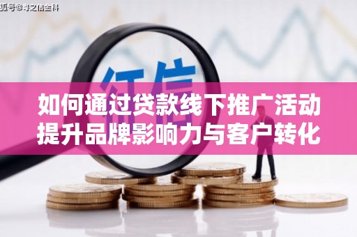黄江如何通过贷款线下推广活动提升品牌影响力与客户转化率