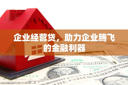 黄江企业经营贷，助力企业腾飞的金融利器