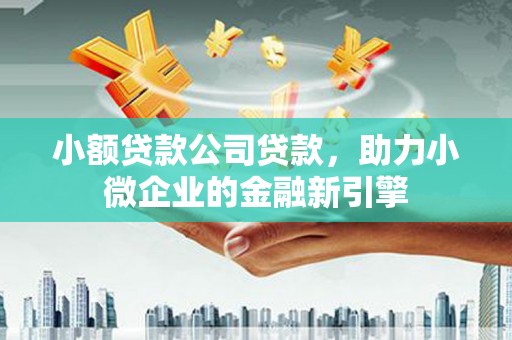 黄江小额贷款公司贷款，助力小微企业的金融新引擎