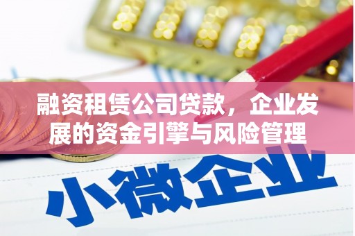 黄江融资租赁公司贷款，企业发展的资金引擎与风险管理