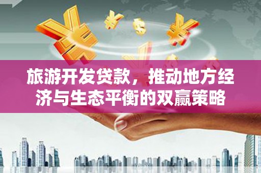黄江旅游开发贷款，推动地方经济与生态平衡的双赢策略