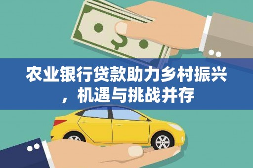 黄江农业银行贷款助力乡村振兴，机遇与挑战并存