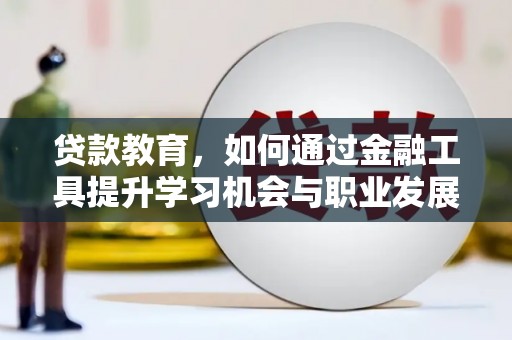 黄江贷款教育，如何通过金融工具提升学习机会与职业发展