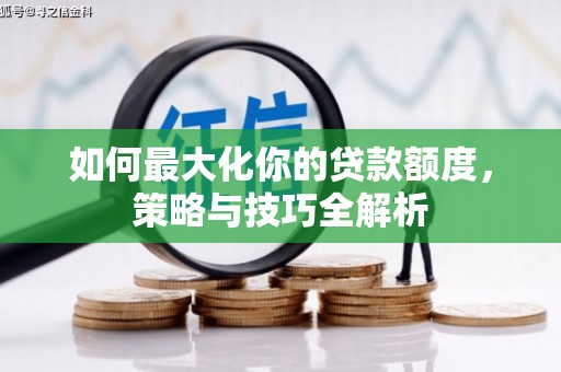 黄江如何最大化你的贷款额度，策略与技巧全解析