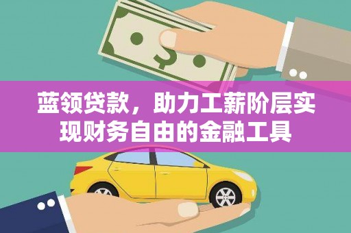 黄江蓝领贷款，助力工薪阶层实现财务自由的金融工具