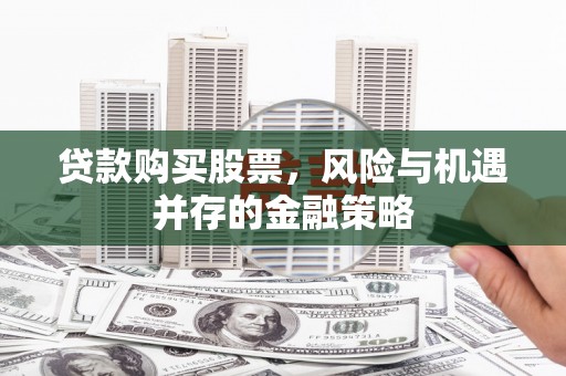 黄江贷款购买股票，风险与机遇并存的金融策略