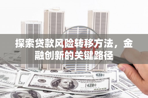 黄江探索贷款风险转移方法，金融创新的关键路径