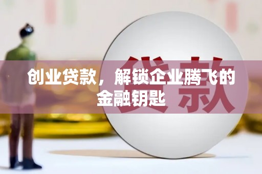 黄江创业贷款，解锁企业腾飞的金融钥匙
