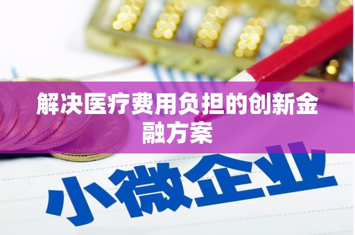 黄江解决医疗费用负担的创新金融方案