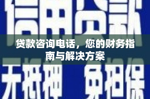 黄江贷款咨询电话，您的财务指南与解决方案
