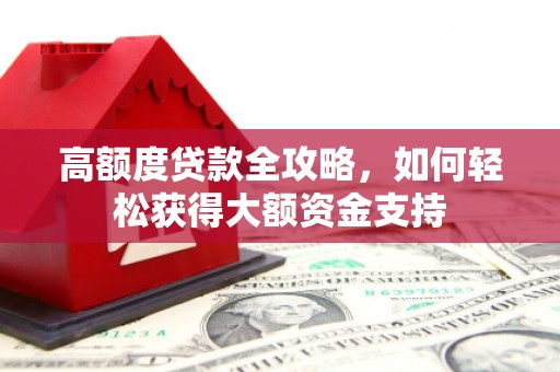 黄江高额度贷款全攻略，如何轻松获得大额资金支持
