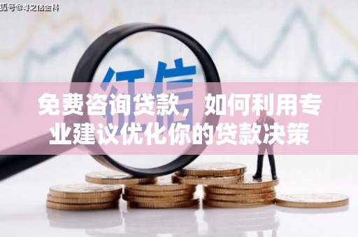 黄江免费咨询贷款，如何利用专业建议优化你的贷款决策