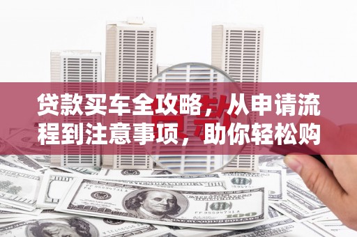 黄江贷款买车全攻略，从申请流程到注意事项，助你轻松购车