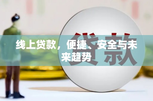 黄江线上贷款，便捷、安全与未来趋势