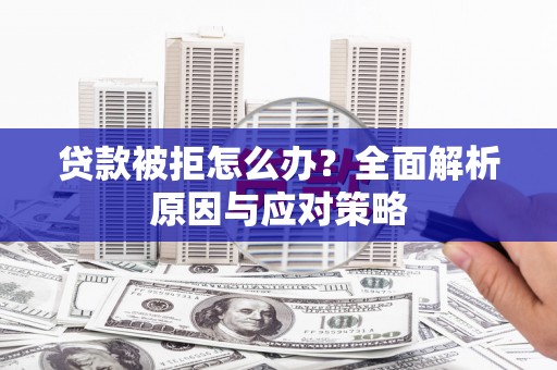 黄江贷款被拒怎么办？全面解析原因与应对策略