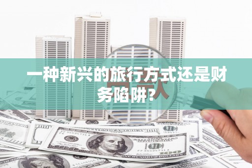 黄江一种新兴的旅行方式还是财务陷阱？