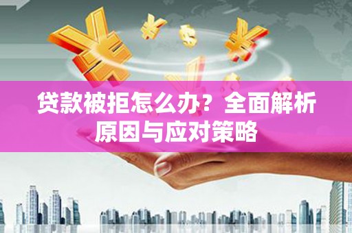 黄江贷款被拒怎么办？全面解析原因与应对策略