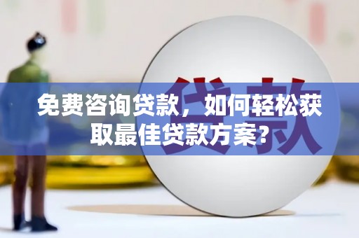 黄江免费咨询贷款，如何轻松获取最佳贷款方案？