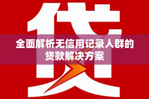 黄江全面解析无信用记录人群的贷款解决方案