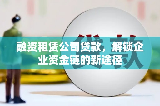 黄江融资租赁公司贷款，解锁企业资金链的新途径