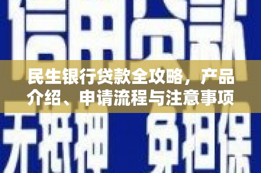 黄江民生银行贷款全攻略，产品介绍、申请流程与注意事项